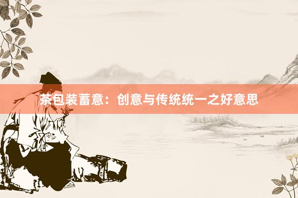 茶包装蓄意:创意与传统统一之好意思