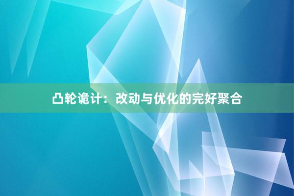 凸轮诡计：改动与优化的完好聚合