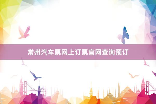 常州汽车票网上订票官网查询预订