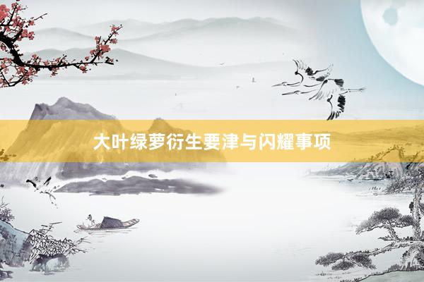 大叶绿萝衍生要津与闪耀事项