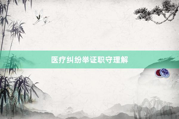 医疗纠纷举证职守理解