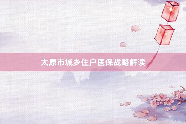 太原市城乡住户医保战略解读