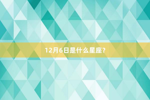 12月6日是什么星座？