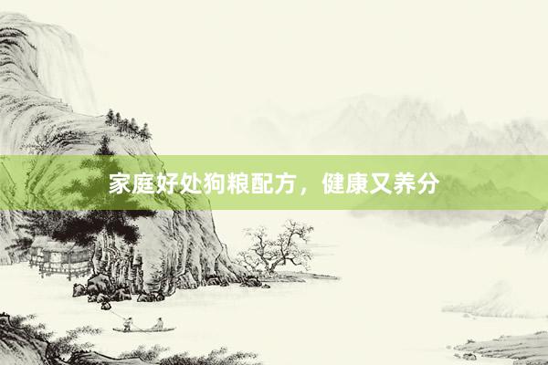 家庭好处狗粮配方，健康又养分