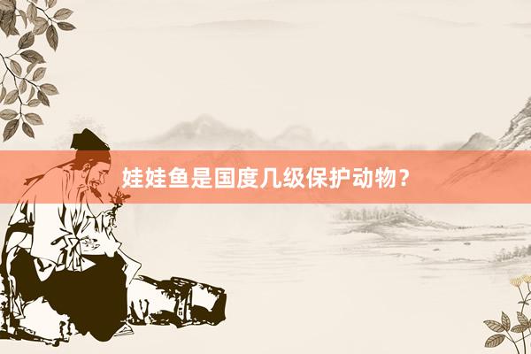 娃娃鱼是国度几级保护动物？