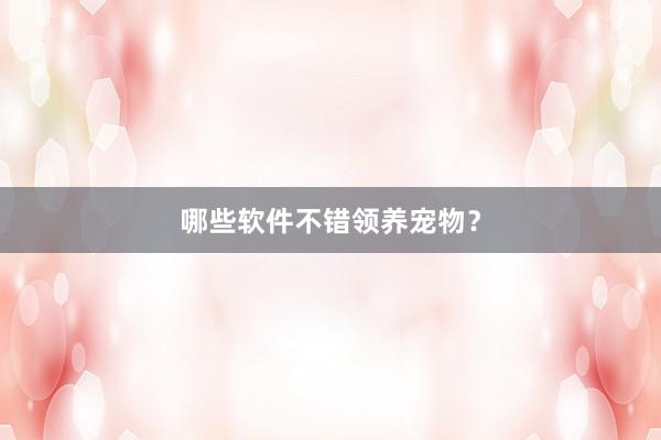 哪些软件不错领养宠物？
