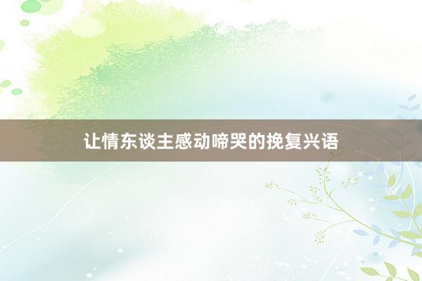 让情东谈主感动啼哭的挽复兴语